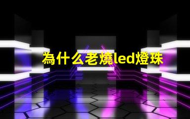 為什么老燒led燈珠 led燈泡燒了一粒燈珠